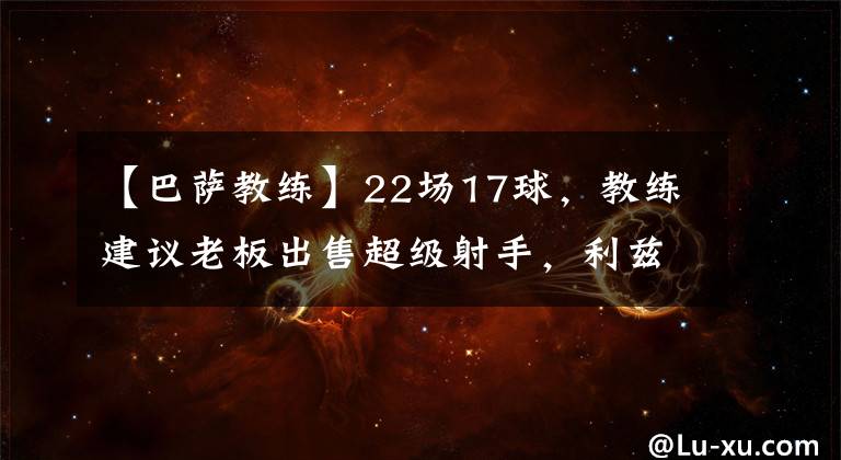 【巴萨教练】22场17球,教练建议老板出售超级射手,利兹联希望在冬窗签下他