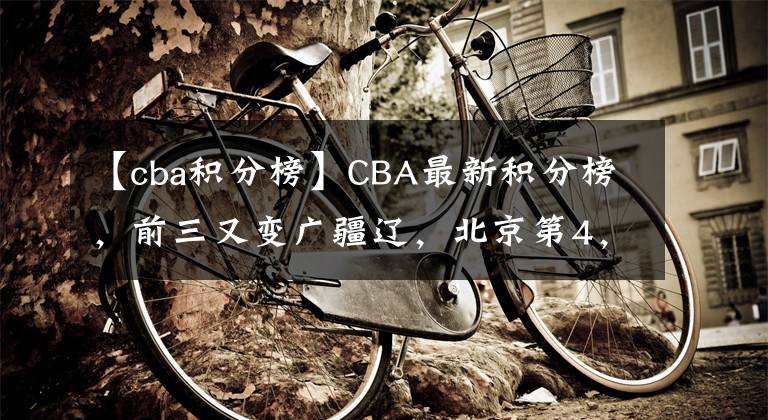 【cba积分榜】CBA最新积分榜,前三又变广疆辽,北京第4,山东北控紧随其后