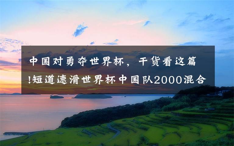 中国对勇夺世界杯,干货看这篇!短道速滑世界杯中国队2000混合接力获得亚军,俄罗斯夺冠