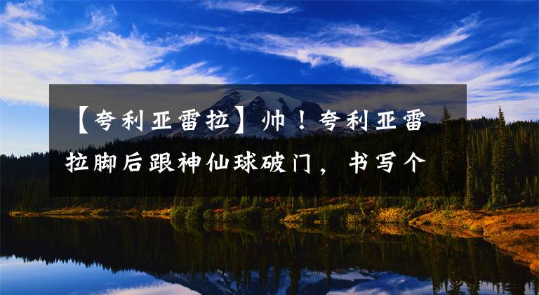 【夸利亚雷拉】帅！夸利亚雷拉脚后跟神仙球破门，书写个人桑普多利亚百球