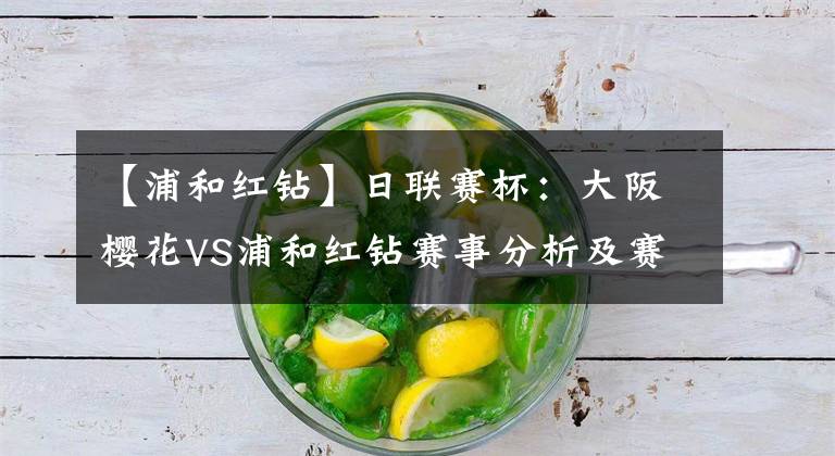 【浦和红钻】日联赛杯：大阪樱花VS浦和红钻赛事分析及赛果预测，每日串关推荐