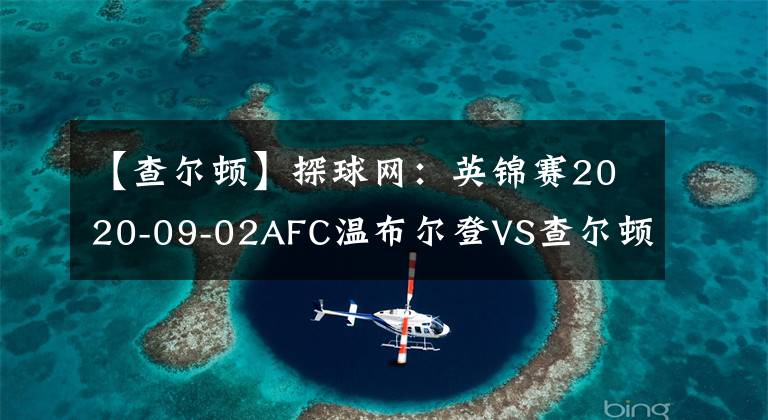 【查尔顿】探球网:英锦赛2020-09-02AFC温布尔登VS查尔顿分析