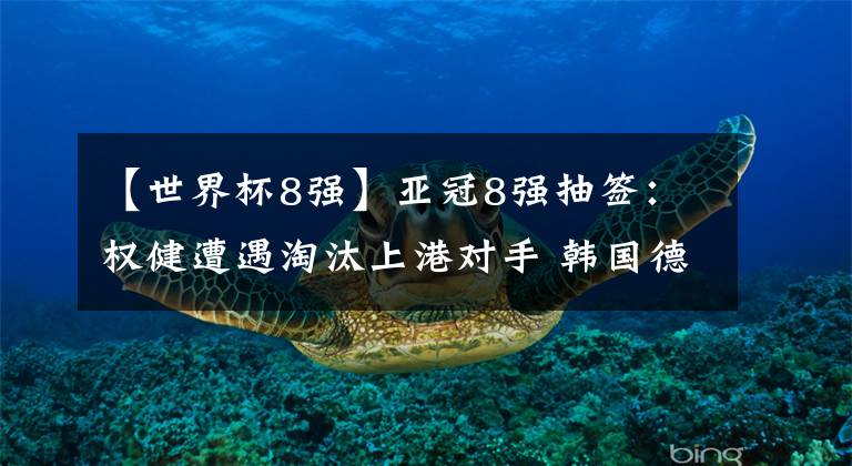 【世界杯8强】亚冠8强抽签:权健遭遇淘汰上港对手 韩国德比再次上演