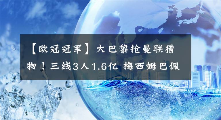 【欧冠冠军】大巴黎抢曼联猎物!三线3人1.6亿 梅西姆巴佩冲击欧冠冠军有戏