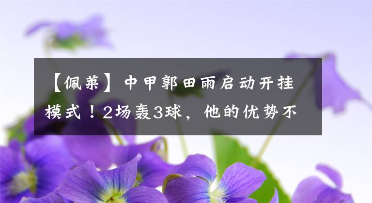 【佩莱】中甲郭田雨启动开挂模式！2场轰3球，他的优势不只是身高！