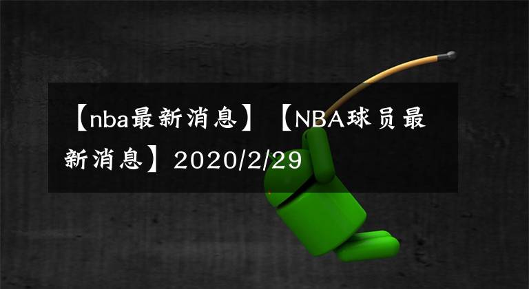 【nba最新消息】【NBA球员最新消息】2020/2/29