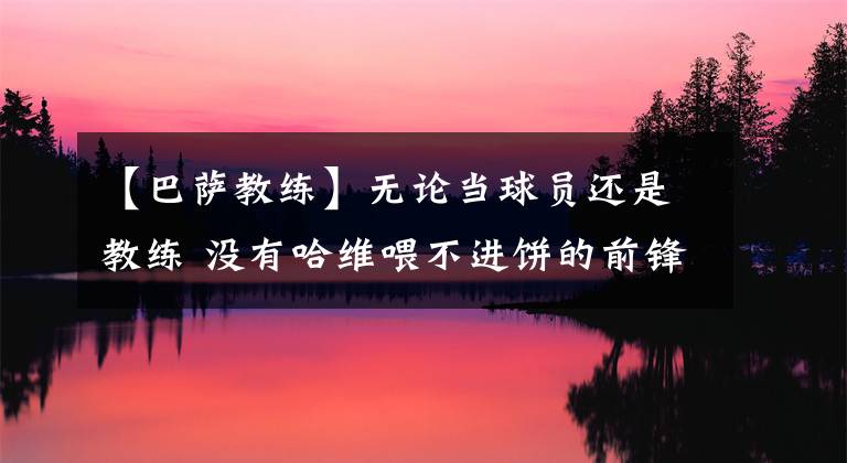 【巴萨教练】无论当球员还是教练 没有哈维喂不进饼的前锋！巴萨找回美丽足球