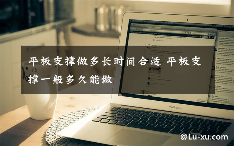 平板支撑做多长时间合适 平板支撑一般多久能做