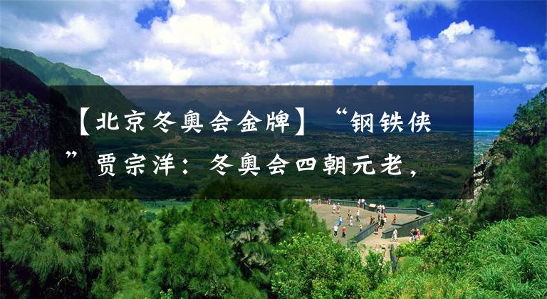 【北京冬奥会金牌】“钢铁侠”贾宗洋：冬奥会四朝元老，北京冬奥会将继续为金牌而战