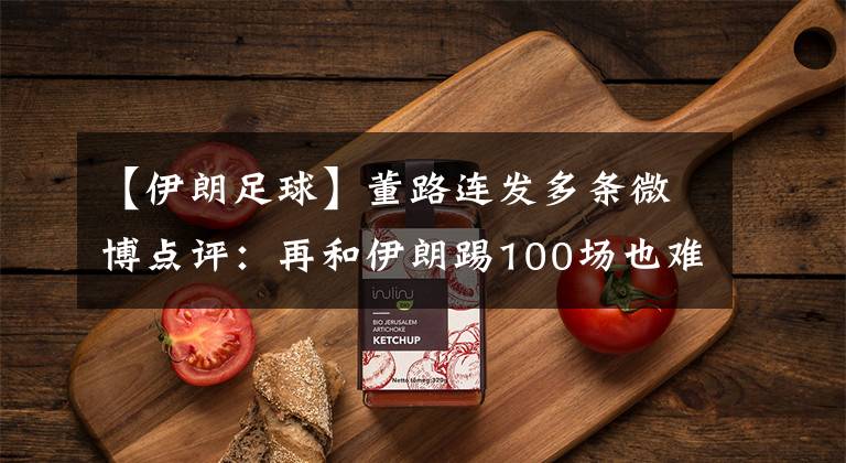 【伊朗足球】董路连发多条微博点评:再和伊朗踢100场也难赢一场