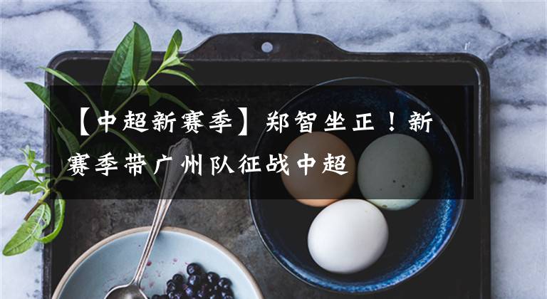 【中超新赛季】郑智坐正!新赛季带广州队征战中超