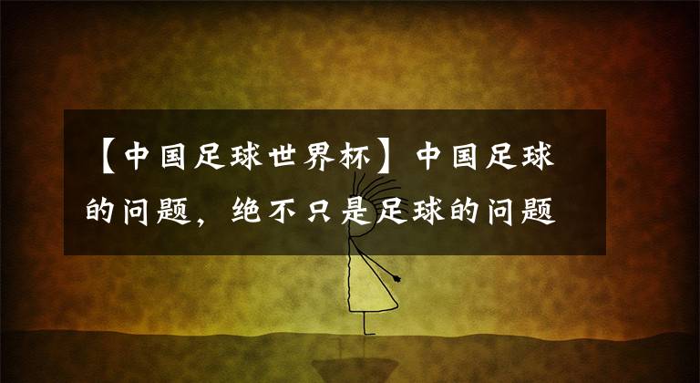 【中国足球世界杯】中国足球的问题,绝不只是足球的问题