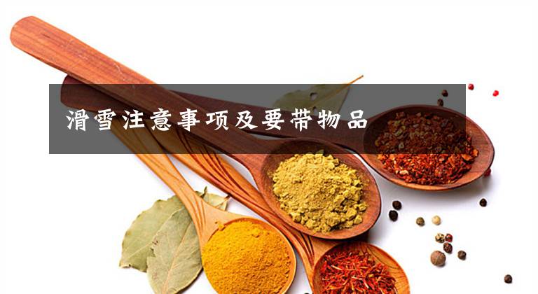 滑雪注意事项及要带物品