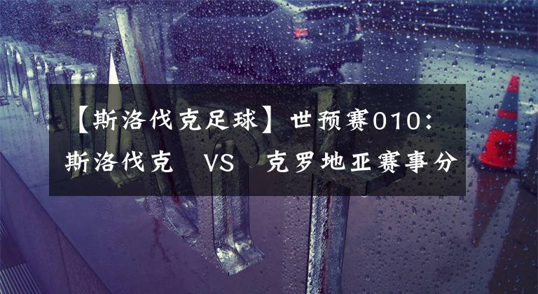 【斯洛伐克足球】世预赛010:斯洛伐克 VS 克罗地亚赛事分析