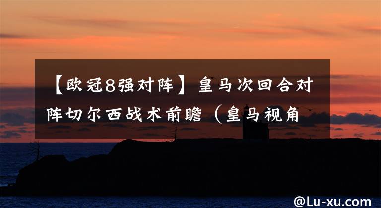 【欧冠8强对阵】皇马次回合对阵切尔西战术前瞻（皇马视角）