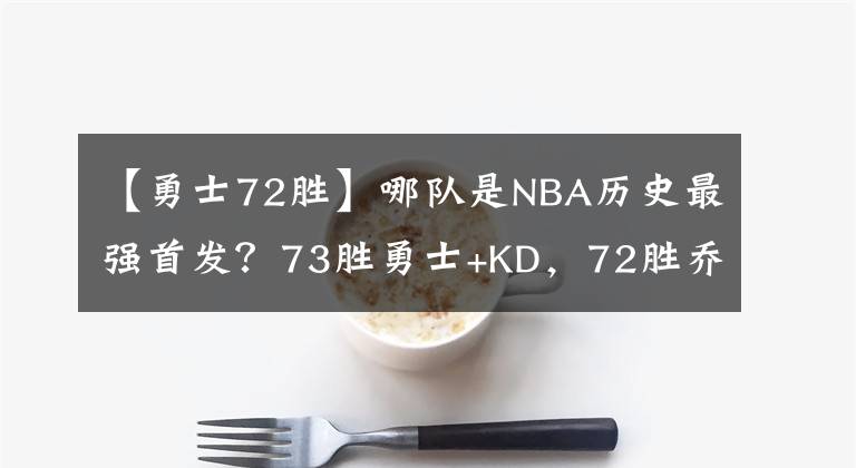【勇士72胜】哪队是NBA历史最强首发？73胜勇士+KD，72胜乔丹公牛，湖人OK巨头