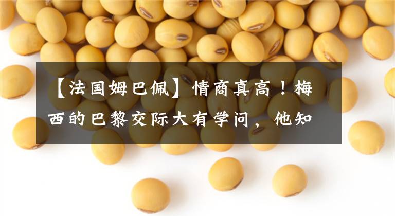 【法国姆巴佩】情商真高！梅西的巴黎交际大有学问，他知道谁最亲，和谁需要谨慎