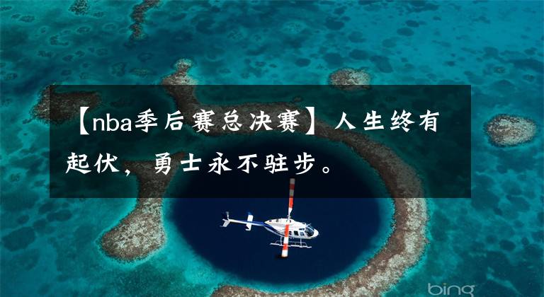 【nba季后赛总决赛】人生终有起伏，勇士永不驻步。