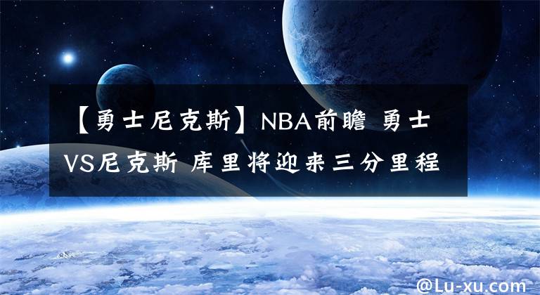 【勇士尼克斯】NBA前瞻 勇士VS尼克斯 库里将迎来三分里程碑