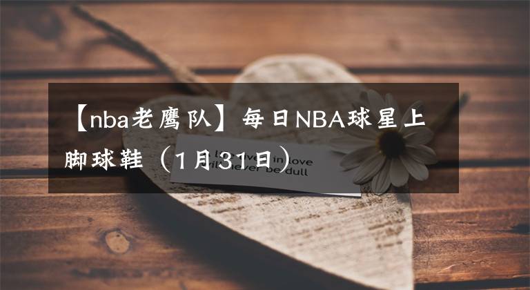 【nba老鹰队】每日NBA球星上脚球鞋(1月31日)