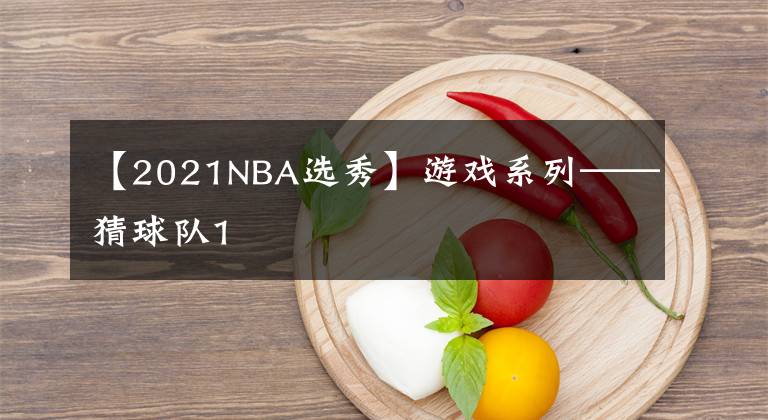 【2021NBA选秀】游戏系列——猜球队1