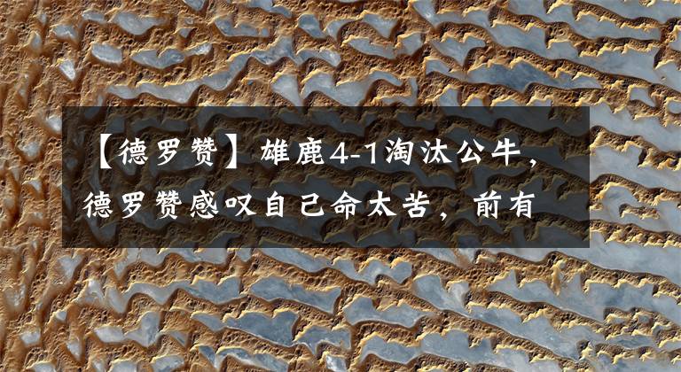 【德罗赞】雄鹿4-1淘汰公牛，德罗赞感叹自己命太苦，前有詹姆斯现有字母哥