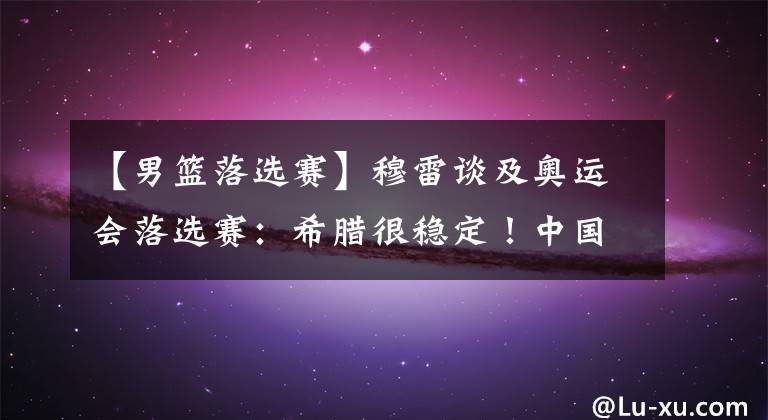 【男篮落选赛】穆雷谈及奥运会落选赛:希腊很稳定!中国很强!