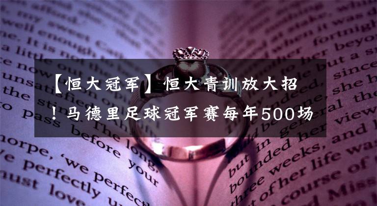 【恒大冠军】恒大青训放大招！马德里足球冠军赛每年500场每周有比赛