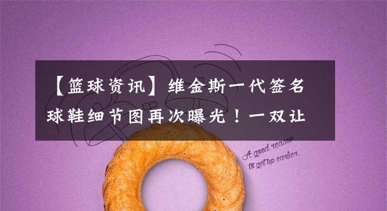 【篮球资讯】维金斯一代签名球鞋细节图再次曝光！一双让匹克又爱又恨的篮球鞋