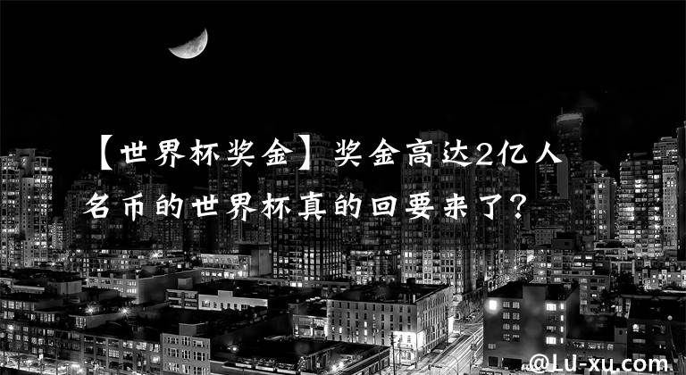 【世界杯奖金】奖金高达2亿人名币的世界杯真的回要来了？