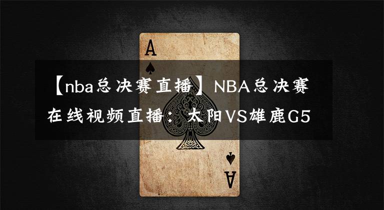 【nba总决赛直播】NBA总决赛在线视频直播：太阳VS雄鹿G5，天王山的比拼，关键赛点谁夺之