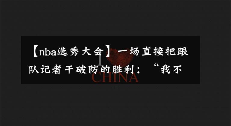 【nba选秀大会】一场直接把跟队记者干破防的胜利：“我不想再经历一次了！”