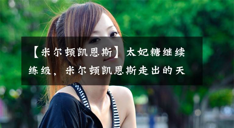 【米尔顿凯恩斯】太妃糖继续练级，米尔顿凯恩斯走出的天才中场，阿里需要涅槃重生