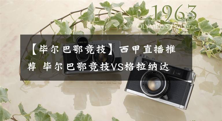 【毕尔巴鄂竞技】西甲直播推荐 毕尔巴鄂竞技VS格拉纳达 西甲赛事多