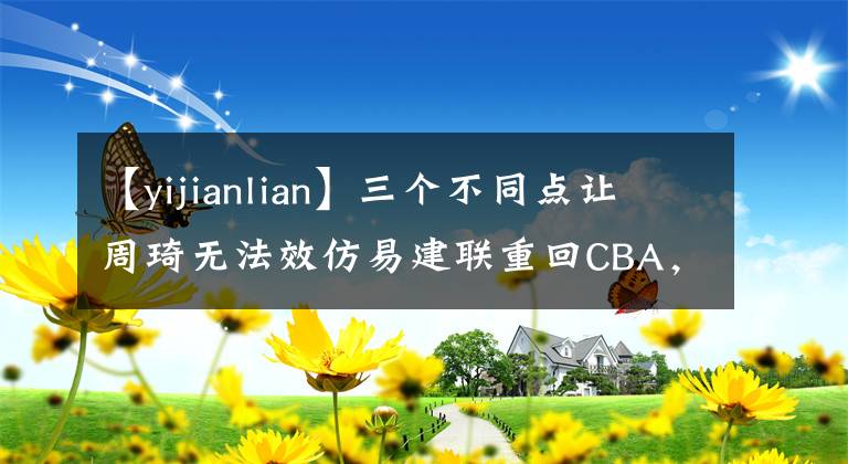【yijianlian】三个不同点让周琦无法效仿易建联重回CBA,但也不至于无球可打!