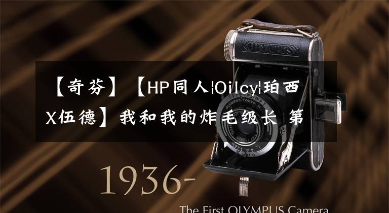 【奇芬】【HP同人|Oilcy|珀西X伍德】我和我的炸毛级长 第二季(2)