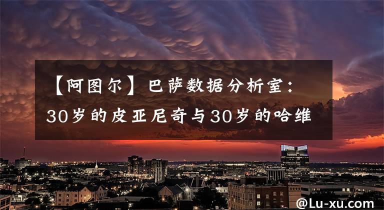 【阿图尔】巴萨数据分析室：30岁的皮亚尼奇与30岁的哈维相比，究竟有何差距