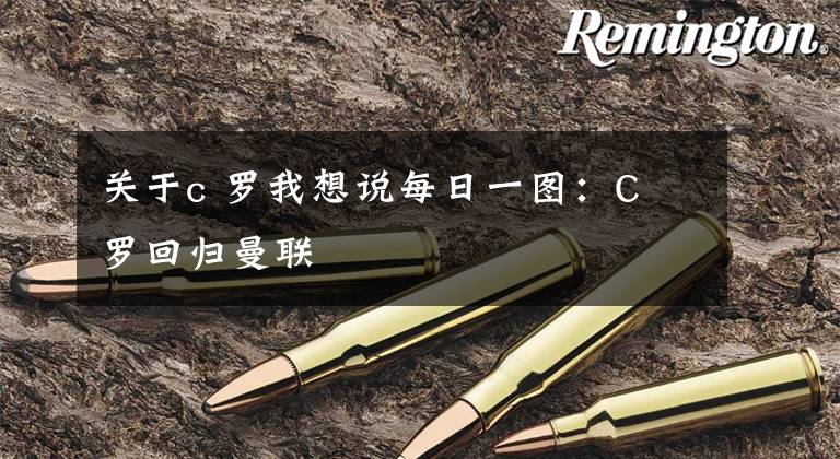 关于c 罗我想说每日一图:C 罗回归曼联