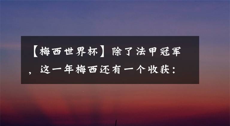 【梅西世界杯】除了法甲冠军，这一年梅西还有一个收获：坚持这样踢世界杯有戏