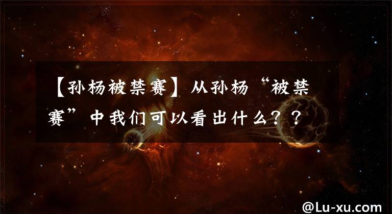 【孙杨被禁赛】从孙杨“被禁赛”中我们可以看出什么???值得深思!