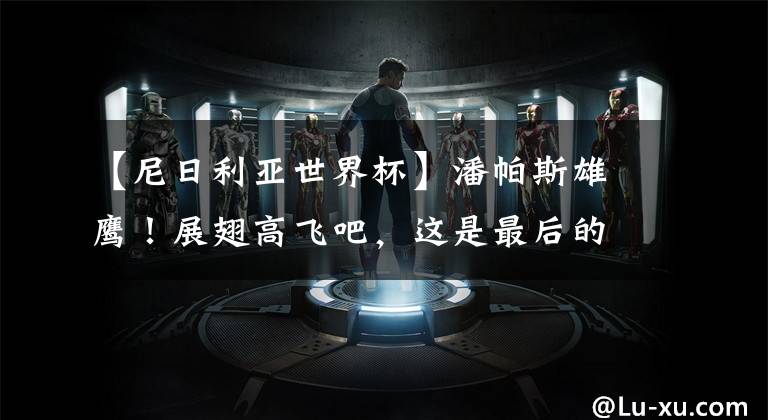 【尼日利亚世界杯】潘帕斯雄鹰!展翅高飞吧,这是最后的希望!