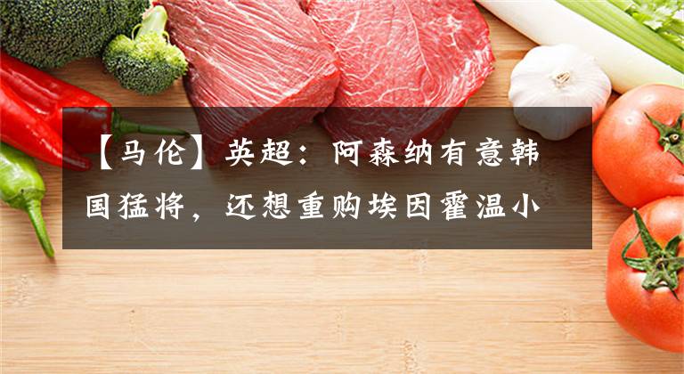 【马伦】英超：阿森纳有意韩国猛将，还想重购埃因霍温小将？