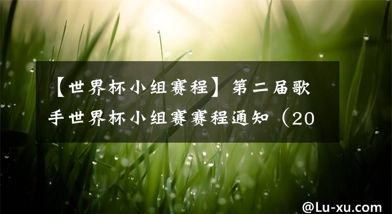【世界杯小组赛程】第二届歌手世界杯小组赛赛程通知(20211219)