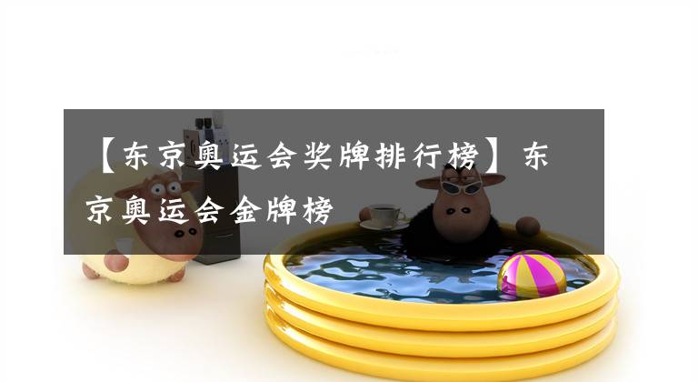 【东京奥运会奖牌排行榜】东京奥运会金牌榜