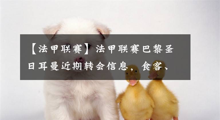 【法甲联赛】法甲联赛巴黎圣日耳曼近期转会信息，食客、梅西跟内马尔