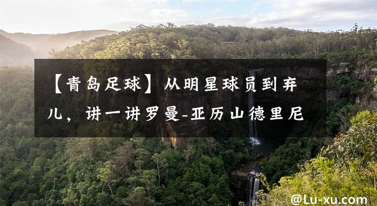 【青岛足球】从明星球员到弃儿,讲一讲罗曼-亚历山德里尼在南加州的三年过往