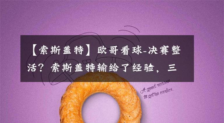 【索斯盖特】欧哥看球-决赛整活?索斯盖特输给了经验,三狮军团未来可期