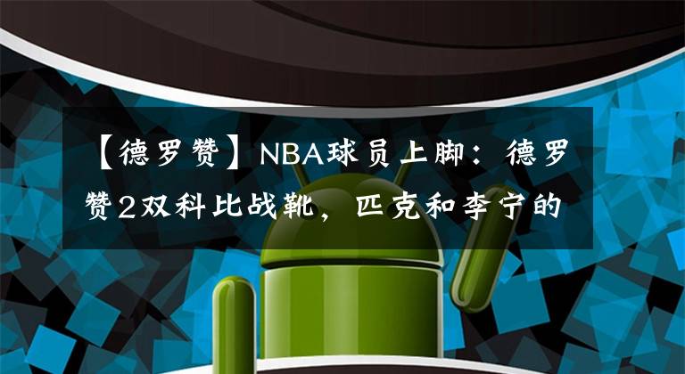 【德罗赞】NBA球员上脚:德罗赞2双科比战靴,匹克和李宁的球鞋都有!