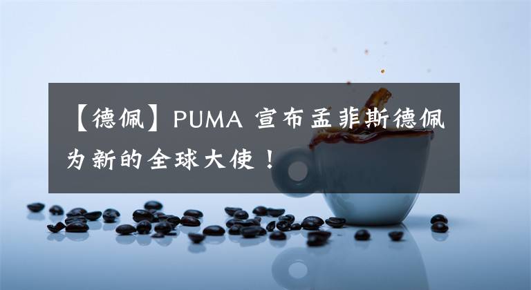 【德佩】PUMA 宣布孟菲斯德佩为新的全球大使！
