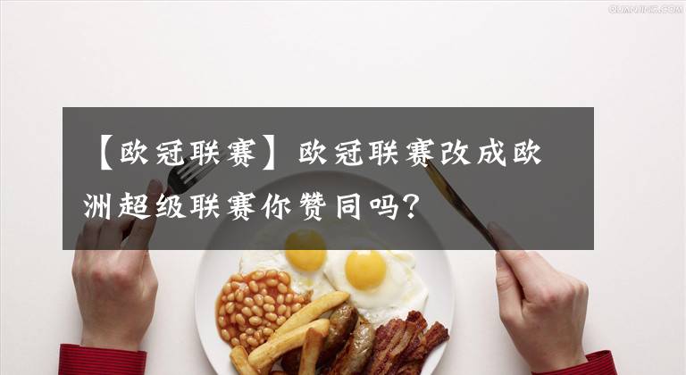 【欧冠联赛】欧冠联赛改成欧洲超级联赛你赞同吗?